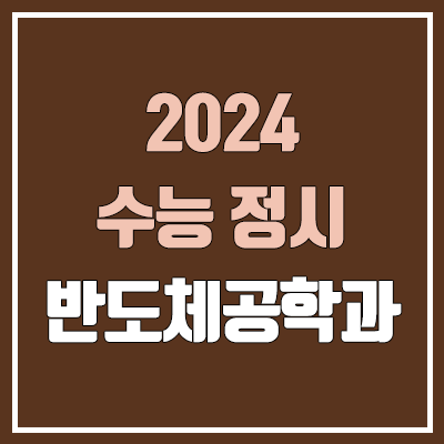 2024 반도체공학과 정시 가군·나군·다군 대학, 모집 인원 (경쟁률, 수능 컷, 커트라인)