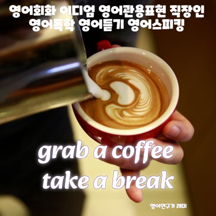 영어회화 이디엄 영어관용표현 직장인 영어독학 영어듣기 영어스피킹 grab a coffee, take a break 영어회화 이디엄 영어관용표현 직장인 영어독학 영어듣기 영어스피킹 grab a coffee, take a break