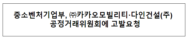 중소벤처기업부, 카카오모빌리티·다인건설(주) 공정거래위원회에 고발요청 중소벤처기업부, 카카오모빌리티·다인건설(주) 공정거래위원회에 고발요청
