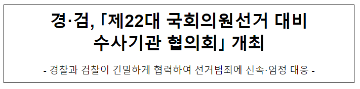 경·검, 「제22대 국회의원선거 대비 수사기관 협의회」 개최 경·검, 「제22대 국회의원선거 대비 수사기관 협의회」 개최