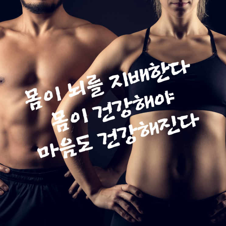  몸이 뇌를 지배한다. 몸이 건강해야 마음도 건강해진다