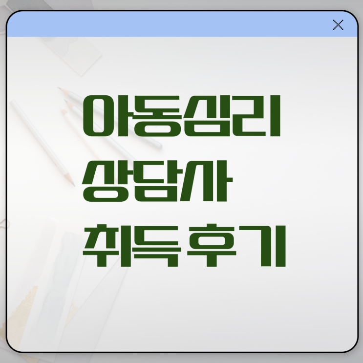  아동심리상담사 1급 취득방법 알고 싶은 정보 가득 ?!