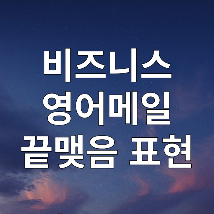  비즈니스 영어메일 끝맺음 표현