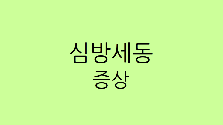  심방세동 증상 자주 나타나 고민이 많다면