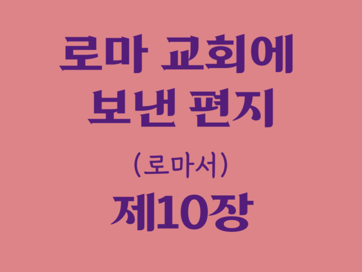 로마 교회에 보낸 편지(로마서) 10장 로마 교회에 보낸 편지(로마서) 10장