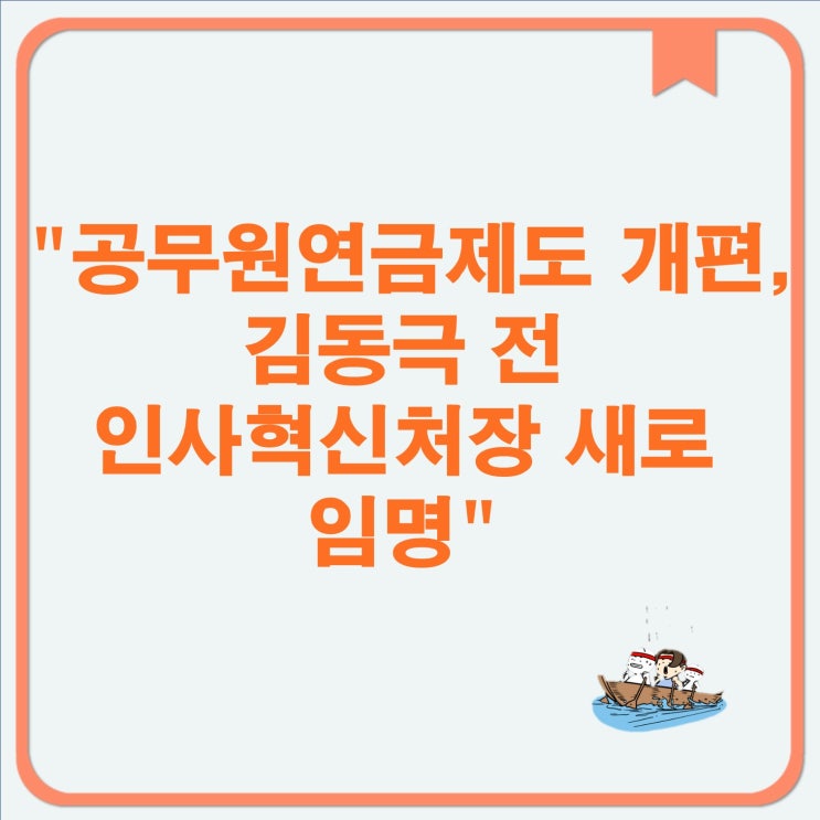 공무원연금제도 개편, 김동극 전 <b>인사혁신처장</b> 새로 <b>임명</b>... 
