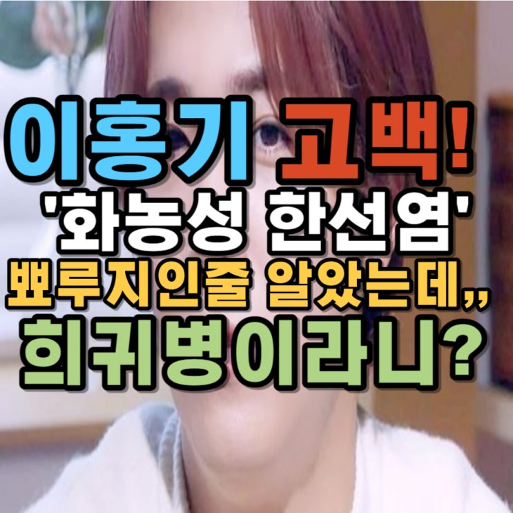화농성한선염 <b>이홍기</b> 뾰루지인줄 알았는데 <b>희귀병</b>. 이거 두개만... 