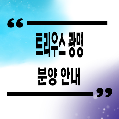  트리우스 광명 대단지 신규아파트 광명2구역 재개발 잔여세대 줍줍 분양가격 문의