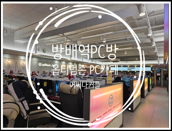  방배동pc방 옵티멈존pc카페 방배역점에서 방배데이트 하고 왔어요