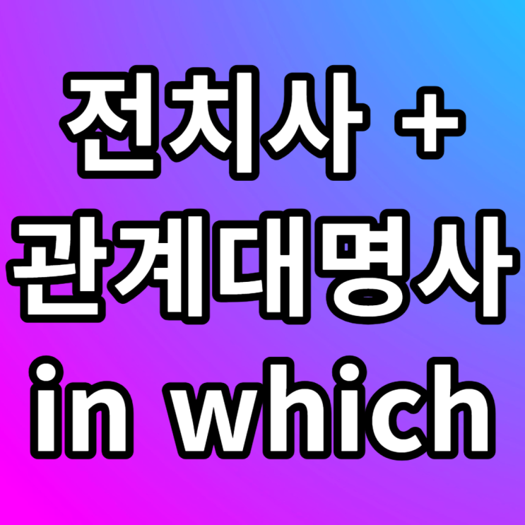  전치사 + 관계대명사 in which 뜻 예문 직독직해 하는 법
