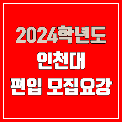 2024 인천대 편입 모집 요강 (인원·TO / 일반편입·학사편입 / 인천대학교)