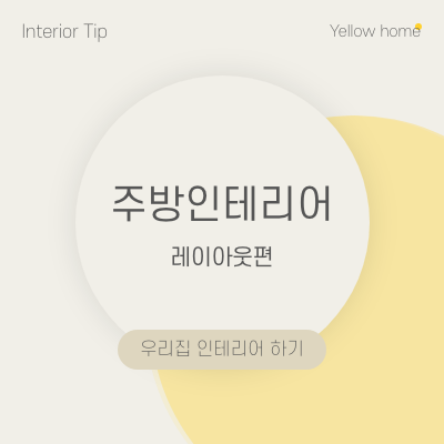  [옐로우홈TIP] 주방 인테리어  레이아웃 편