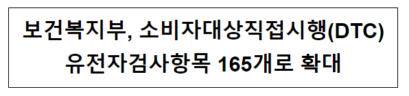 보건복지부, 소비자대상직접시행(DTC) 유전자검사항목 165개로 확대 보건복지부, 소비자대상직접시행(DTC) 유전자검사항목 165개로 확대
