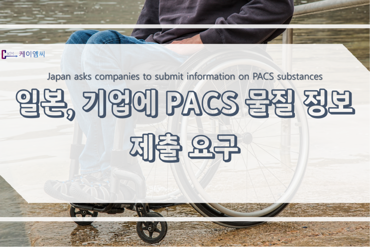  [ 주식회사 케이엠씨 ] 일본, 기업에 PACS 물질 정보 제출 요구