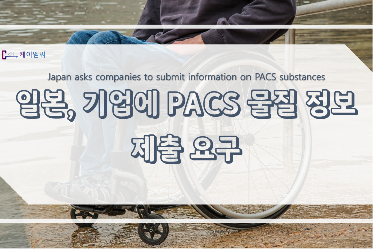 [ 주식회사 케이엠씨 ] 일본, 기업에 PACS 물질 정보 제출 요구