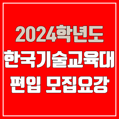 2024 한국기술교육대 편입 모집 요강 (인원·TO / 일반편입·학사편입 / 한국기술교육대학교) 2024 한국기술교육대 편입 모집 요강 (인원·TO / 일반편입·학사편입 / 한국기술교육대학교)