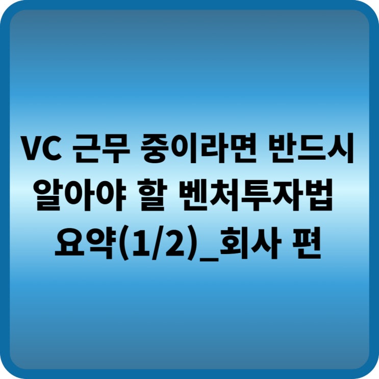  벤처캐피탈에 근무 중이라면 반드시 알아야 할 벤처투자법 요약(1/2) 회사 편