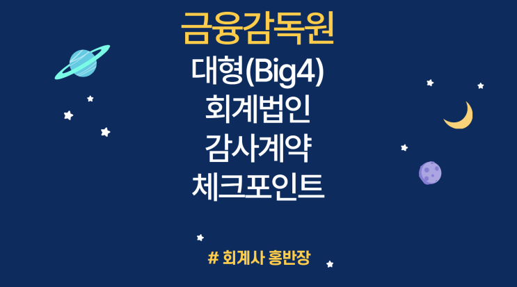 [금융감독원] 대형(Big4)회계법인과 감사계약 및 기말감사시 기업의 체크포인트 : 감사보수 협의, 감사계약(환급규정, 감사투입시간, 부대비용 세부명세 수령), 외부평가 및 포렌식