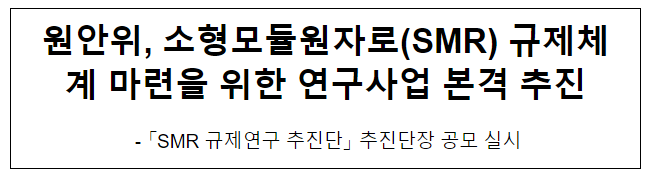 원안위, 소형모듈원자로(SMR) 규제체계 마련을 위한 연구사업 본격 추진 원안위, 소형모듈원자로(SMR) 규제체계 마련을 위한 연구사업 본격 추진