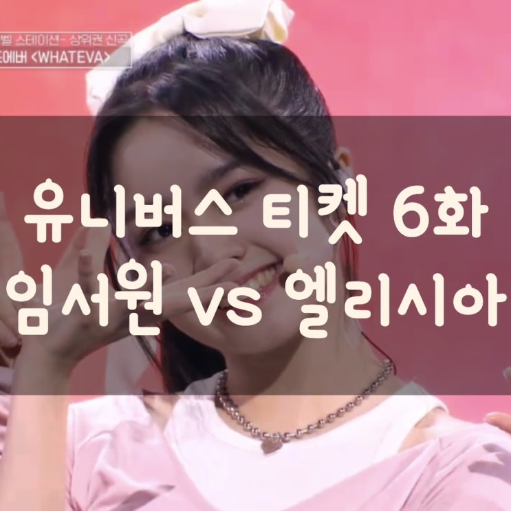 <b>유니버스</b> 티켓 6화 <b>임서원</b> vs 엘리시아 승자는?
