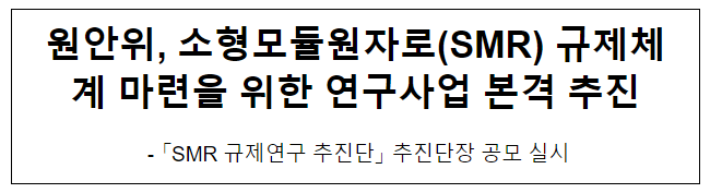 원안위, 소형모듈원자로(SMR) 규제체계 마련을 위한 연구사업 본격 추진