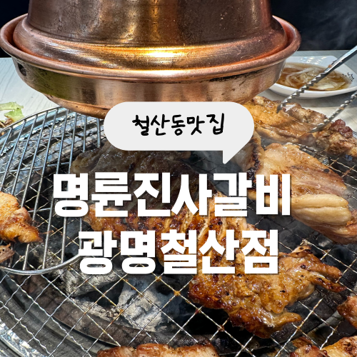 철산동 맛집 명륜진사갈비 리뉴얼 메뉴 및 이용 꿀팁 철산동 맛집 명륜진사갈비 리뉴얼 메뉴 및 이용 꿀팁