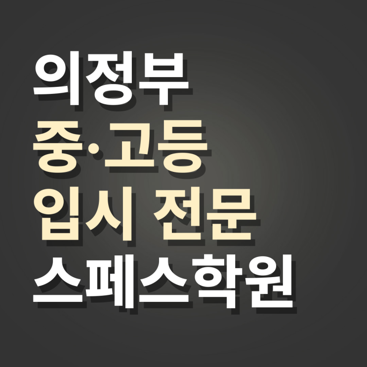  의정부 학원 중학교 고등학교 입시전문학원 내신, 수능, 국어, 수학, 영어, 종합, 단과 추천