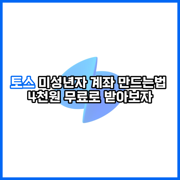  토스 미성년자 계좌 만드는법 4천원 무료로 받아보자