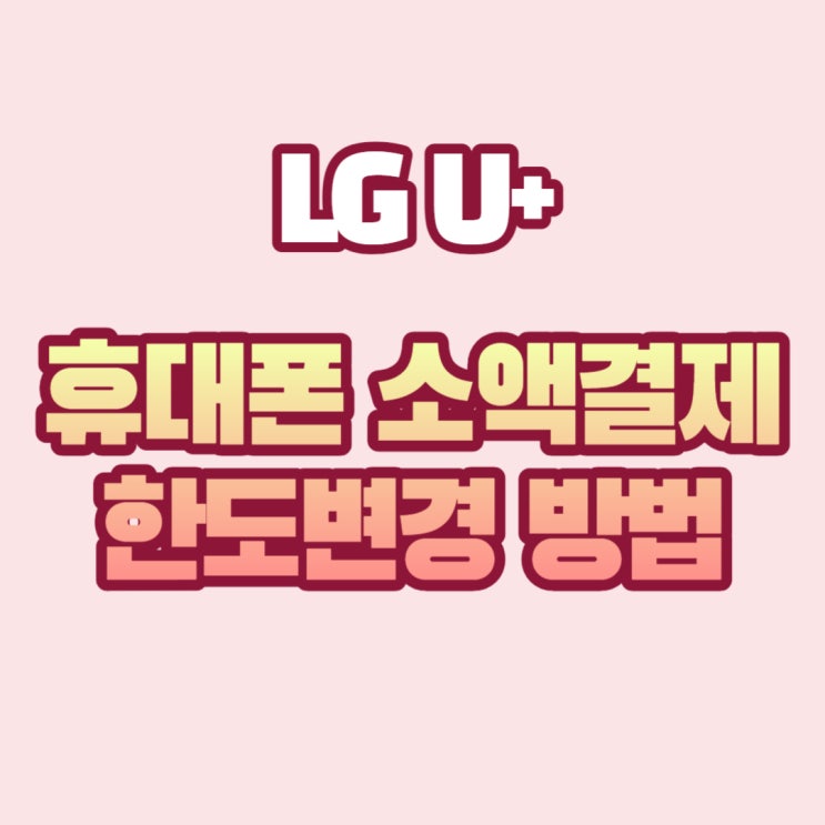 LG U+ 휴대폰 소액결제 한도 변경 방법 쉽고 빠르게 배워봅시다!