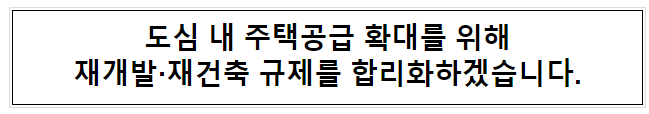 도심 내 주택공급 확대를 위해 재개발·재건축 규제를 합리화하겠습니다. 도심 내 주택공급 확대를 위해 재개발·재건축 규제를 합리화하겠습니다.