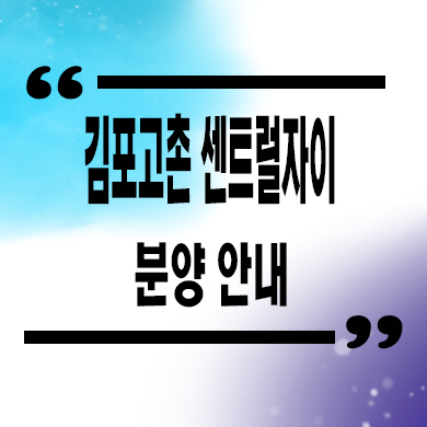  김포 고촌 센트럴자이 미분양 아파트 고촌읍 GS건설 신규 줍줍 잔여세대 분양가격