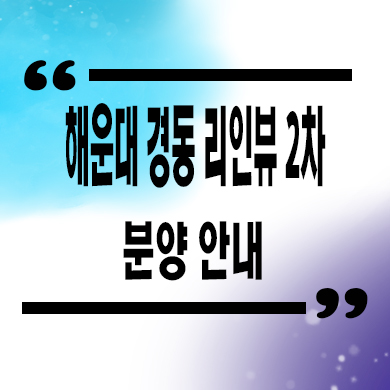  해운대 경동 리인뷰 2차 미분양아파트 우동 역세권 후분양 줍줍 잔여세대 분양가격