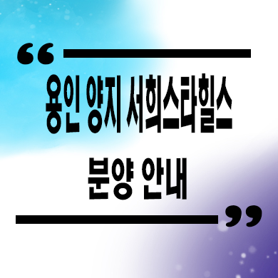  용인 양지 서희스타힐스 신규아파트 양지면 서희건설 잔여세대 공급가 홍보관 위치