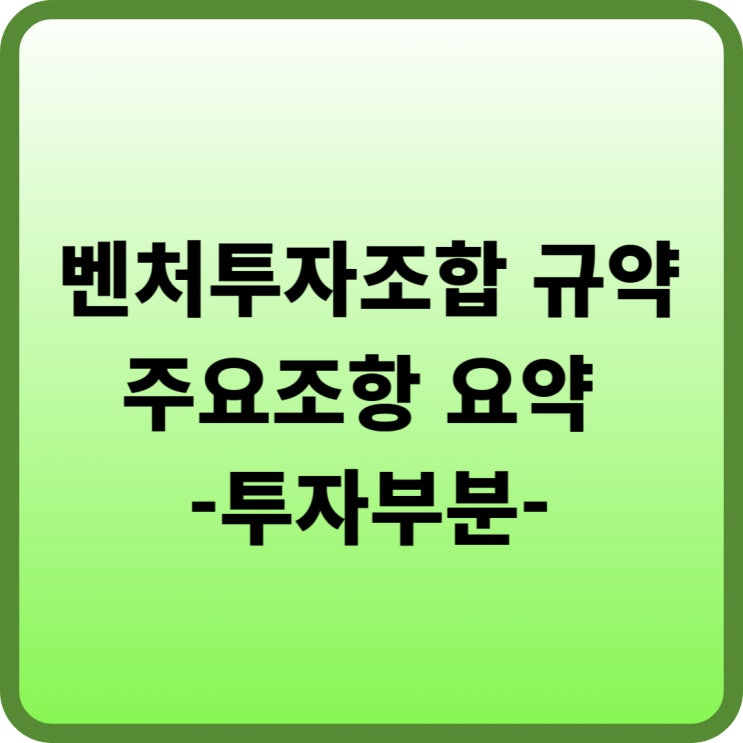  벤처캐피탈 벤처투자조합 규약의 주요 조항 요약정리 (2/2) 투자부분