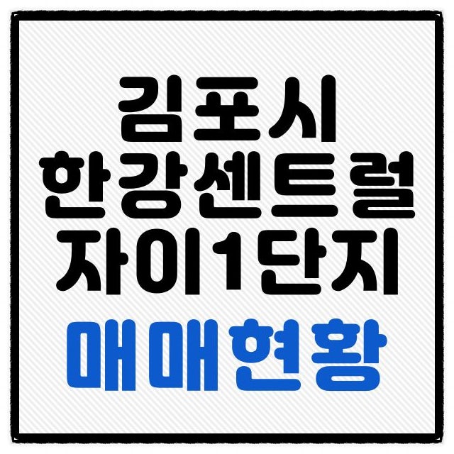 김포 장기동 한강센트럴자이 1단지 아파트 매매 현황 알아보기