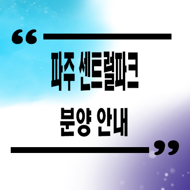  파주 센트럴파크 신규아파트 타입별 분양가 홍보관 방문 예