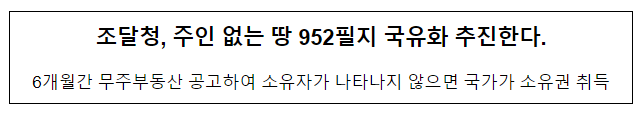 조달청, 주인 없는 땅 952필지 국유화 추진한다. 조달청, 주인 없는 땅 952필지 국유화 추진한다.