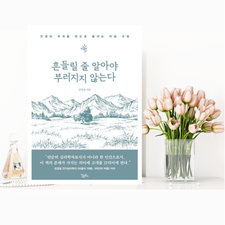  [자기계발] 흔들릴 줄 알아야 부러지지 않는다 (김정호 / 달콤북스) 인생의 무게를 반으로 줄이는 마음 수업