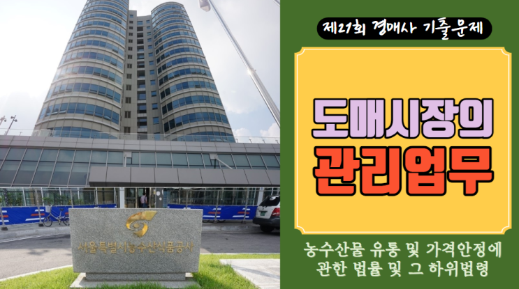 [제21회 경매사시험 기출문제-농안법 #9] 기본 중의 기본인 문제가 나왔습니다 "도매시장의 관리업무"