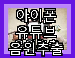 아이폰 유튜브 음원추출 유튜브 영상 다운로드와 Chrome 연결 방법 안내