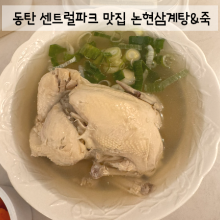 동탄 센트럴파크 맛집 뼛속까지 따뜻해지는 논현삼계탕&죽