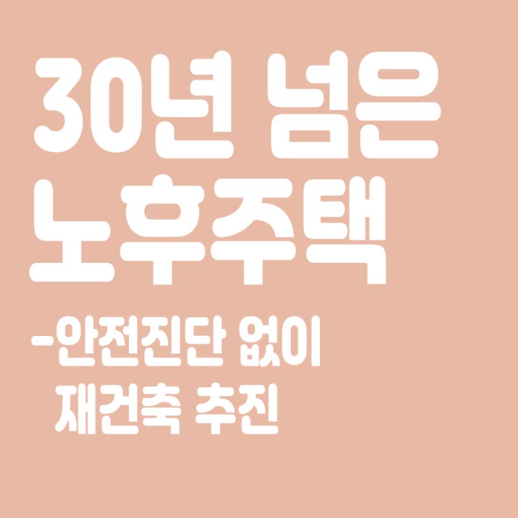 ‘30년 넘은 노후주택’ 안전진단 없이 재건축 추진,노후주택이란?
