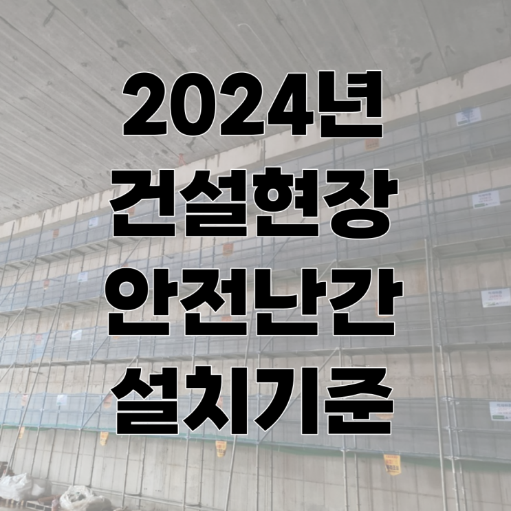  24년 달라지는 건설현장 "안전난간 설치기준"