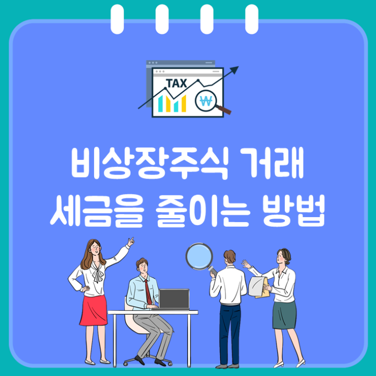  비상장주식 거래, 세금을 줄이는 방법