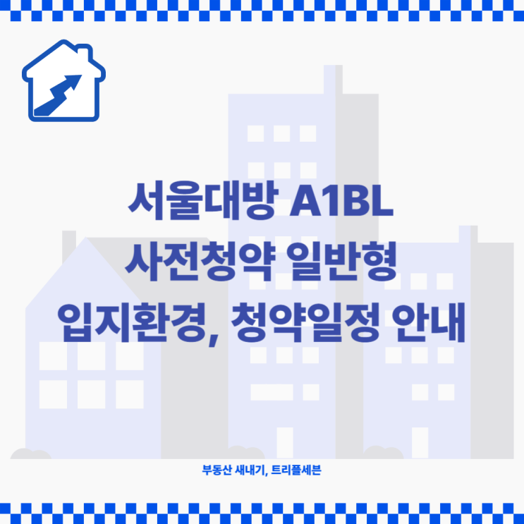  [분양예정] 서울대방 A1블록 사전청약 일반형 입지환경 분석, 청약일정 안내!