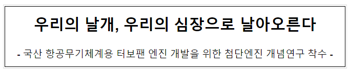 우리의 날개, 우리의 심장으로 날아오른다, 국산 항공무기체계용 터보팬 엔진 개발을 위한 첨단엔진 개념연구 착수 우리의 날개, 우리의 심장으로 날아오른다, 국산 항공무기체계용 터보팬 엔진 개발을 위한 첨단엔진 개념연구 착수