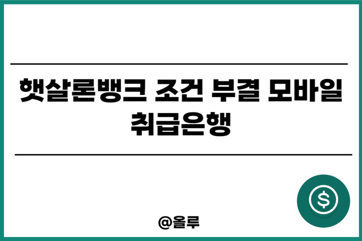  햇살론뱅크 조건 부결 모바일 취급은행
