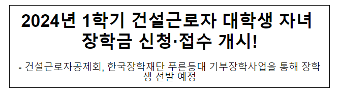 2024년 1학기 건설근로자 대학생 자녀 장학금 신청·접수 개시! 2024년 1학기 건설근로자 대학생 자녀 장학금 신청·접수 개시!