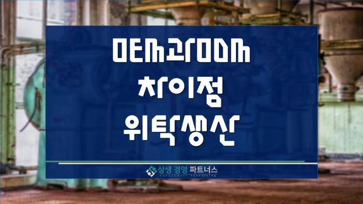  OEM과 ODM의 차이 그리고 위탁 생산의 장점과 단점