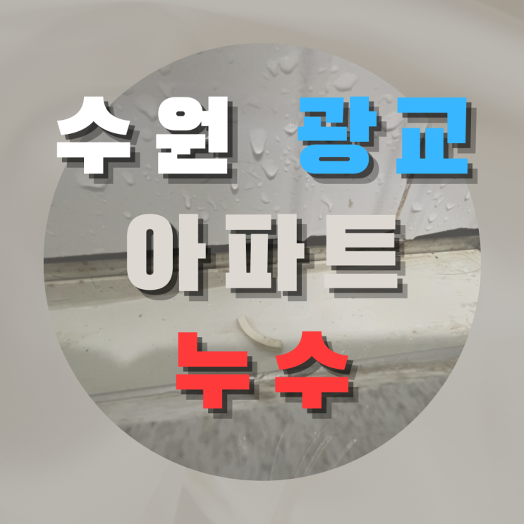  수원 광교 아파트 누수 - 누수 해결 맡겨만 주세요!